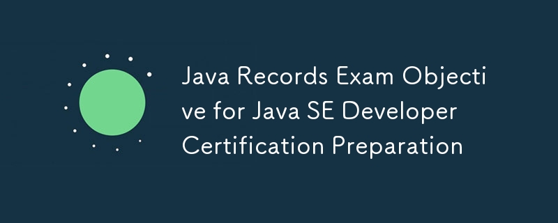 Java Records Exam Objective for Java SE Developer Certification Preparation