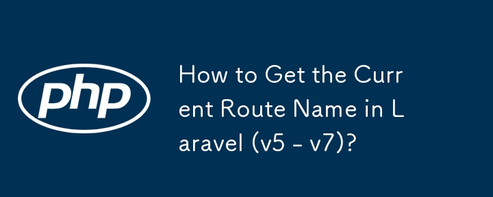 How to Get the Current Route Name in Laravel (v5 - v7)?