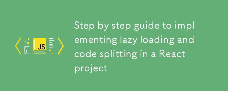 Step by step guide to implementing lazy loading and code splitting in a React project