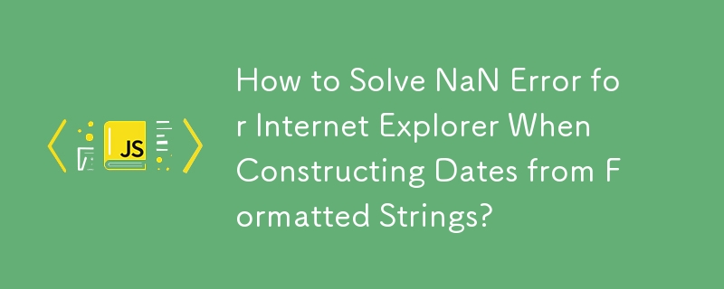 How to Solve NaN Error for Internet Explorer When Constructing Dates from Formatted Strings?