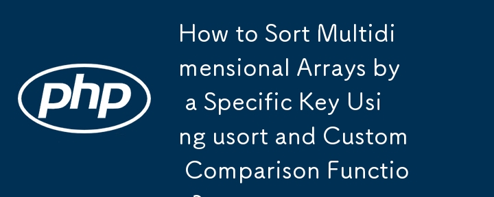 How to Sort Multidimensional Arrays by a Specific Key Using usort and Custom Comparison Function?