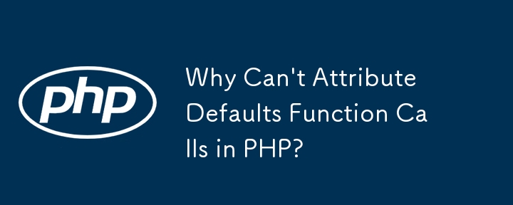 Why Can\'t Attribute Defaults Function Calls in PHP?