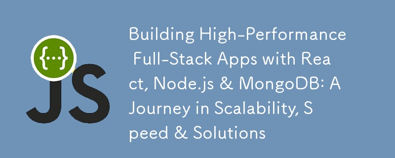 Building High-Performance Full-Stack Apps with React, Node.js & MongoDB: A Journey in Scalability, Speed & Solutions