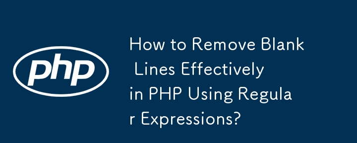 How to Remove Blank Lines Effectively in PHP Using Regular Expressions?