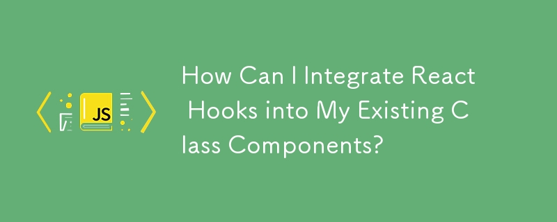 How Can I Integrate React Hooks into My Existing Class Components?