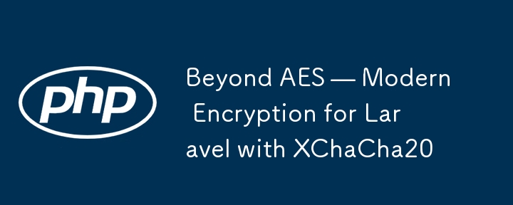 Beyond AES — Modern Encryption for Laravel with XChaCha20