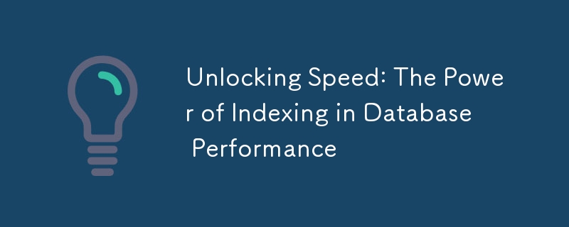 Unlocking Speed: The Power of Indexing in Database Performance