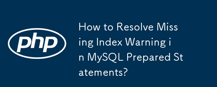 How to Resolve Missing Index Warning in MySQL Prepared Statements?