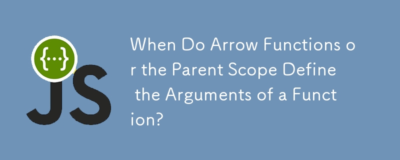 When Do Arrow Functions or the Parent Scope Define the Arguments of a Function?