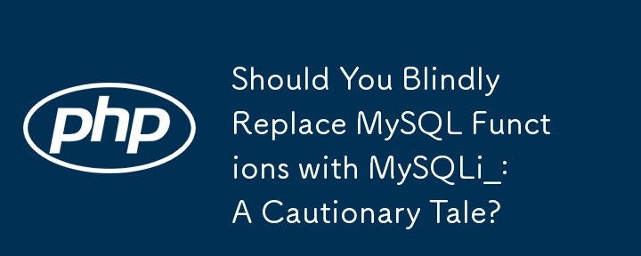 Should You Blindly Replace MySQL Functions with MySQLi_: A Cautionary Tale?