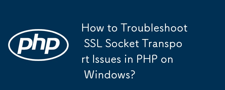 How to Troubleshoot SSL Socket Transport Issues in PHP on Windows?