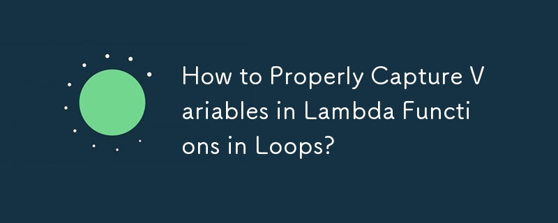 How to Properly Capture Variables in Lambda Functions in Loops?