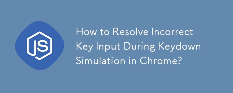 How to Resolve Incorrect Key Input During Keydown Simulation in Chrome?