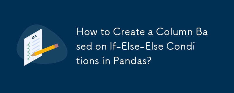 How to Create a Column Based on If-Else-Else Conditions in Pandas?