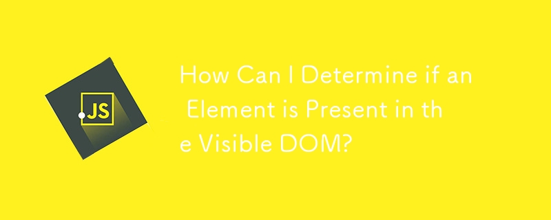 How Can I Determine if an Element is Present in the Visible DOM?