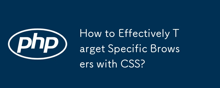 How to Effectively Target Specific Browsers with CSS?