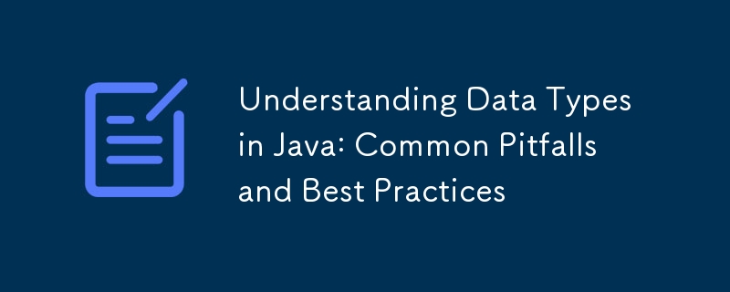 Understanding Data Types in Java: Common Pitfalls and Best Practices