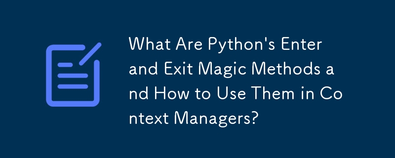 What Are Python\'s Enter and Exit Magic Methods and How to Use Them in Context Managers?