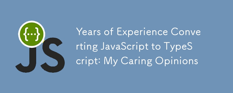 Years of Experience Converting JavaScript to TypeScript: My Caring Opinions