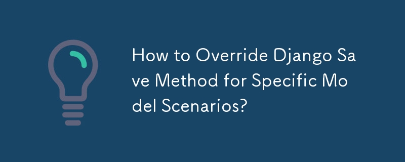 How to Override Django Save Method for Specific Model Scenarios?