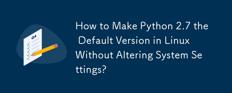 How to Make Python 2.7 the Default Version in Linux Without Altering System Settings?