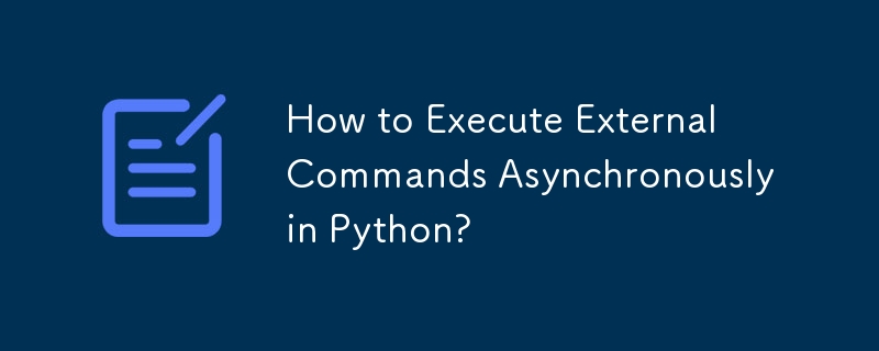 How to Execute External Commands Asynchronously in Python?