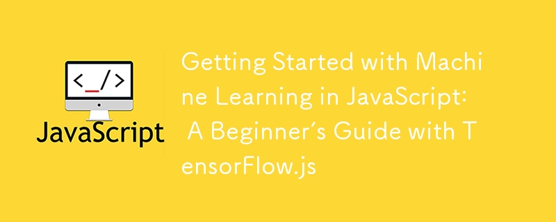 Getting Started with Machine Learning in JavaScript: A Beginner’s Guide with TensorFlow.js