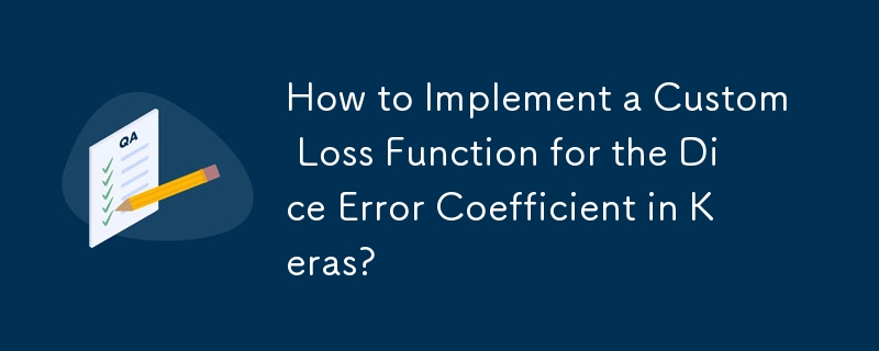 How to Implement a Custom Loss Function for the Dice Error Coefficient in Keras?