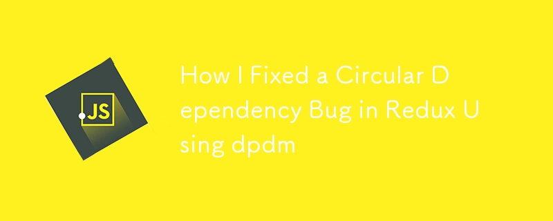 How I Fixed a Circular Dependency Bug in Redux Using dpdm