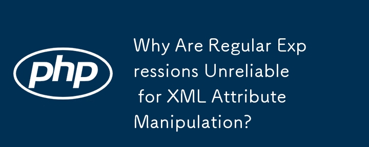 Why Are Regular Expressions Unreliable for XML Attribute Manipulation?