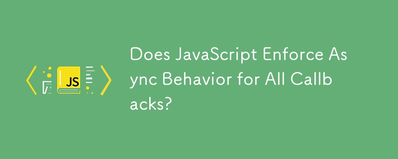 Does JavaScript Enforce Async Behavior for All Callbacks?