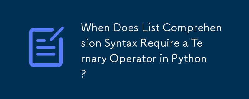 When Does List Comprehension Syntax Require a Ternary Operator in Python?