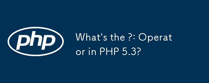 What\'s the ?: Operator in PHP 5.3?