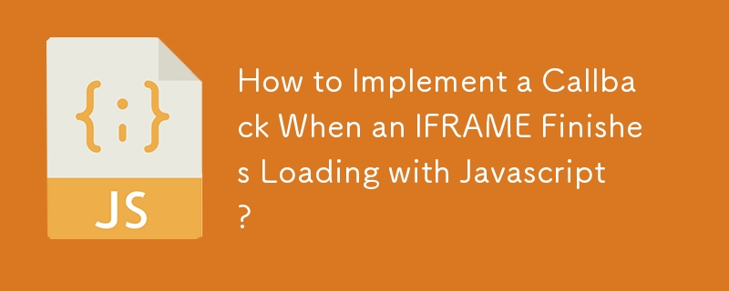 How to Implement a Callback When an IFRAME Finishes Loading with Javascript?