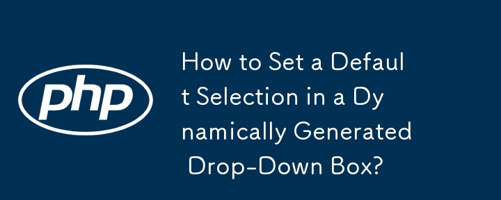 How to Set a Default Selection in a Dynamically Generated Drop-Down Box?