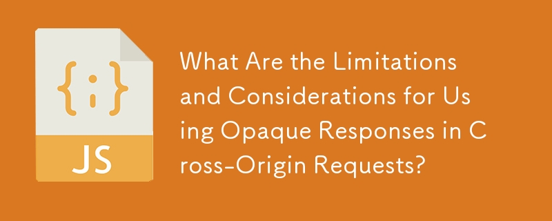 What Are the Limitations and Considerations for Using Opaque Responses in Cross-Origin Requests?