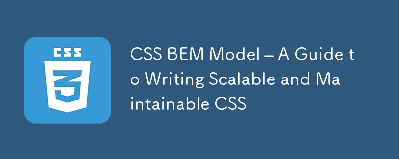 CSS BEM Model – A Guide to Writing Scalable and Maintainable CSS