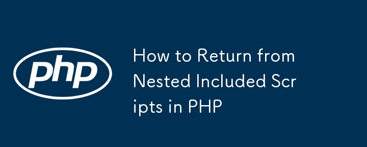 How to Return from Nested Included Scripts in PHP