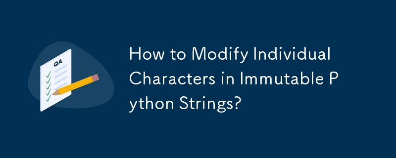 How to Modify Individual Characters in Immutable Python Strings?