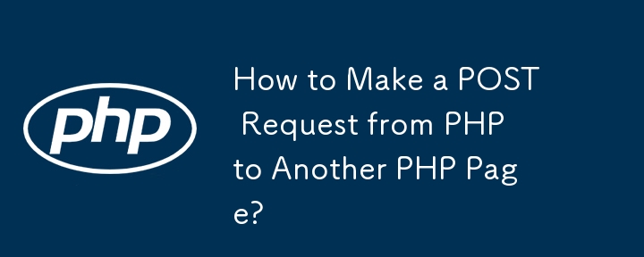 How to Make a POST Request from PHP to Another PHP Page?