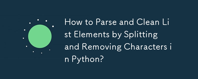 How to Parse and Clean List Elements by Splitting and Removing Characters in Python?