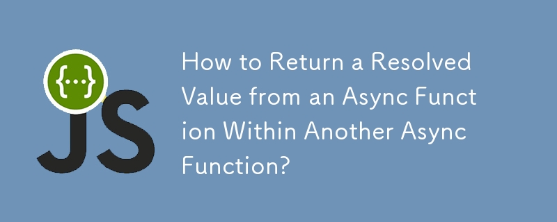 How to Return a Resolved Value from an Async Function Within Another Async Function?