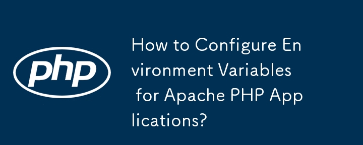 How to Configure Environment Variables for Apache PHP Applications?