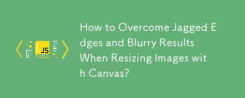 How to Overcome Jagged Edges and Blurry Results When Resizing Images with Canvas?