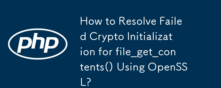 How to Resolve Failed Crypto Initialization for file_get_contents() Using OpenSSL?