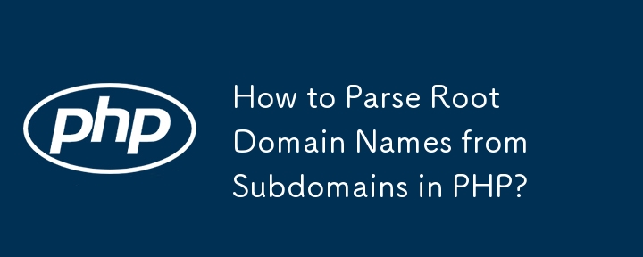 How to Parse Root Domain Names from Subdomains in PHP?