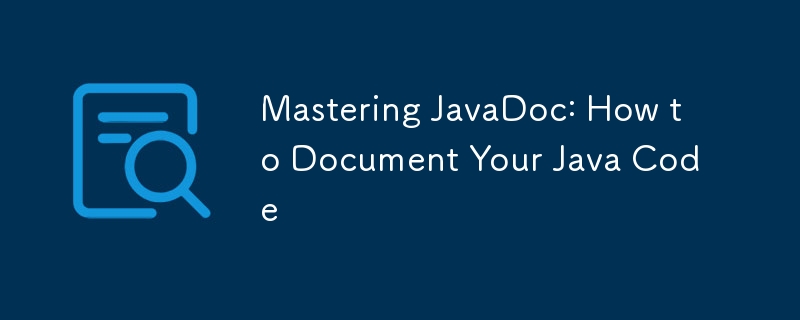 Mastering JavaDoc: How to Document Your Java Code