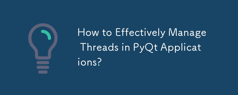 How to Effectively Manage Threads in PyQt Applications?