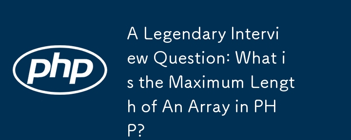 A Legendary Interview Question: What is the Maximum Length of An Array in PHP?