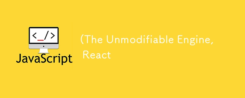 (The Unmodifiable Engine, React